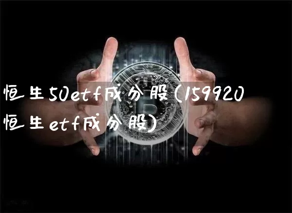 恒生50etf成分股(159920恒生etf成分股)_https://www.cangshenghg.com_A股_第1张