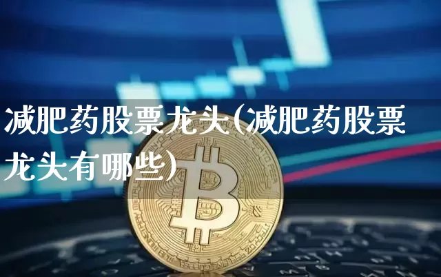 减肥药股票龙头(减肥药股票龙头有哪些)_https://www.cangshenghg.com_创业板_第1张