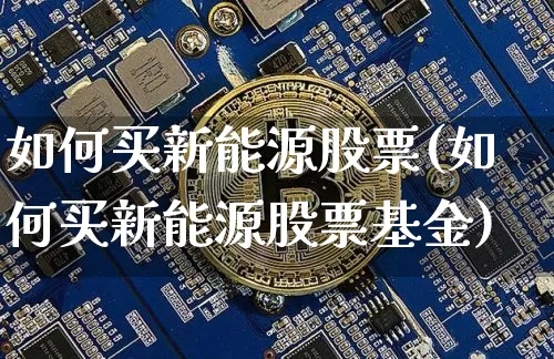 如何买新能源股票(如何买新能源股票基金)_https://www.cangshenghg.com_北交所_第1张
