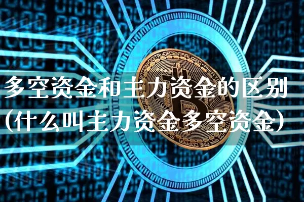 多空资金和主力资金的区别(什么叫主力资金多空资金)_https://www.cangshenghg.com_创业板_第1张