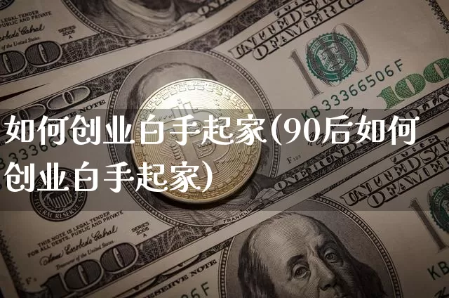 如何创业白手起家(90后如何创业白手起家)_https://www.cangshenghg.com_财经新闻_第1张