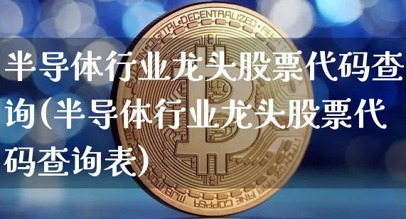 半导体行业龙头股票代码查询(半导体行业龙头股票代码查询表)_https://www.cangshenghg.com_A股_第1张