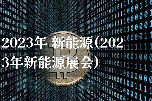 2023年 新能源(2023年新能源展会)_https://www.cangshenghg.com_创业板_第1张