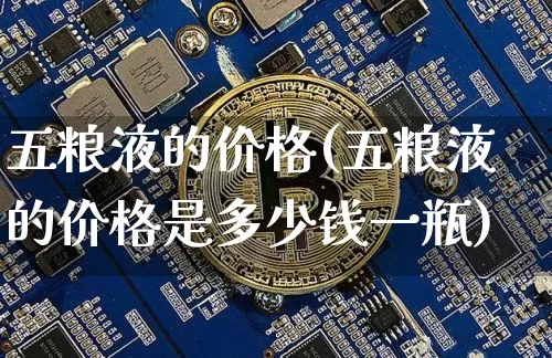 五粮液的价格(五粮液的价格是多少钱一瓶)_https://www.cangshenghg.com_创业板_第1张