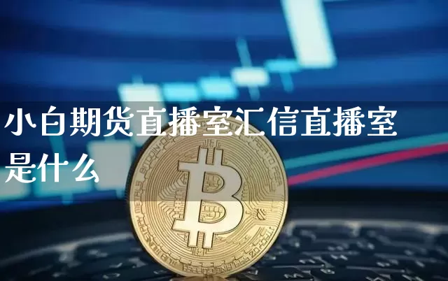 小白期货直播室汇信直播室是什么_https://www.cangshenghg.com_科创板_第1张