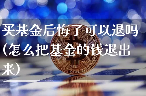 买基金后悔了可以退吗(怎么把基金的钱退出来)_https://www.cangshenghg.com_科创板_第1张