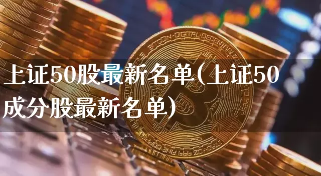 上证50股最新名单(上证50成分股最新名单)_https://www.cangshenghg.com_创业板_第1张