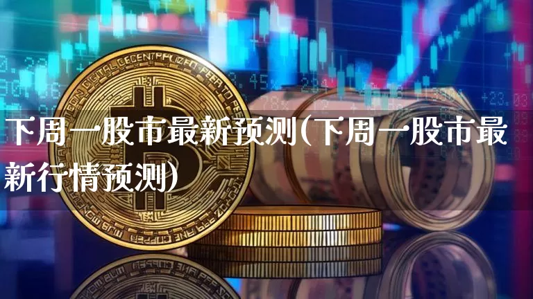 下周一股市最新预测(下周一股市最新行情预测)_https://www.cangshenghg.com_财经新闻_第1张