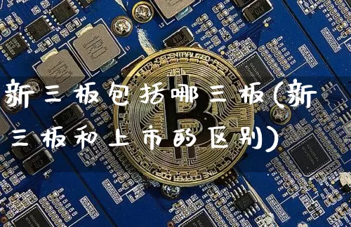 新三板包括哪三板(新三板和上市的区别)_https://www.cangshenghg.com_财经新闻_第1张
