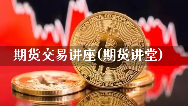期货交易讲座(期货讲堂)_https://www.cangshenghg.com_科创板_第1张
