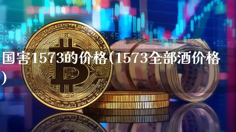 国害1573的价格(1573全部酒价格)_A股_第1张_华信财经网 国害1573的价格(1573全部酒价格)_https://www.cangshenghg.com_A股_第1张