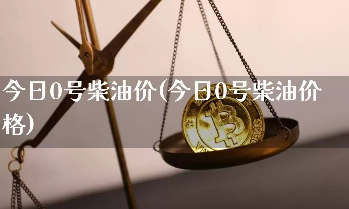 今日0号柴油价(今日0号柴油价格)_https://www.cangshenghg.com_A股_第1张
