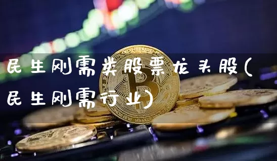 民生刚需类股票龙头股(民生刚需行业)_https://www.cangshenghg.com_创业板_第1张