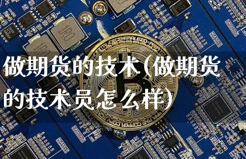 做期货的技术(做期货的技术员怎么样)_https://www.cangshenghg.com_北交所_第1张