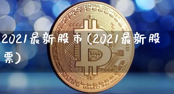 2021最新股市(2021最新股票)_https://www.cangshenghg.com_A股_第1张