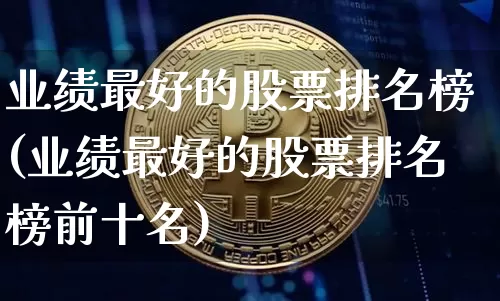 业绩最好的股票排名榜(业绩最好的股票排名榜前十名)_https://www.cangshenghg.com_创业板_第1张