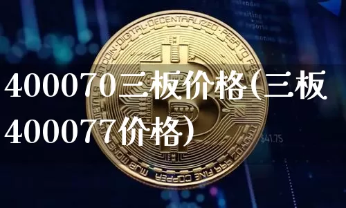 400070三板价格(三板400077价格)_https://www.cangshenghg.com_北交所_第1张