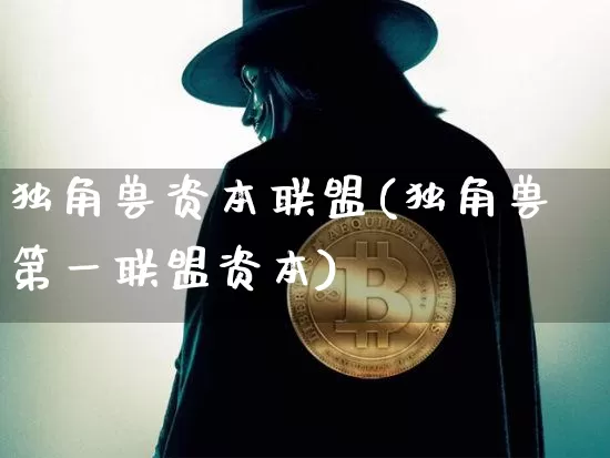 独角兽资本联盟(独角兽第一联盟资本)_https://www.cangshenghg.com_创业板_第1张