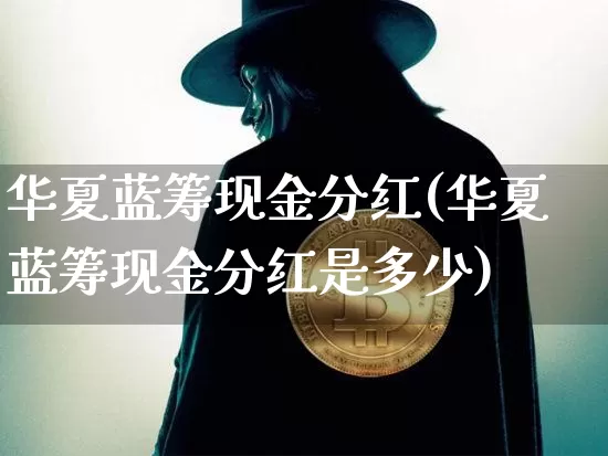 华夏蓝筹现金分红(华夏蓝筹现金分红是多少)_https://www.cangshenghg.com_科创板_第1张
