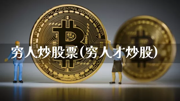 穷人炒股票(穷人才炒股)_https://www.cangshenghg.com_财经新闻_第1张
