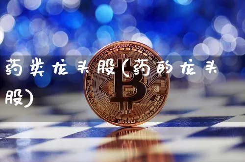 药类龙头股(药的龙头股)_https://www.cangshenghg.com_创业板_第1张