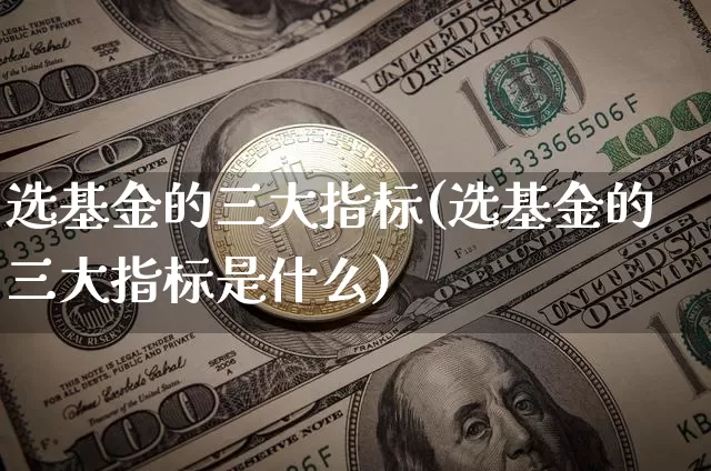 选基金的三大指标(选基金的三大指标是什么)_https://www.cangshenghg.com_北交所_第1张