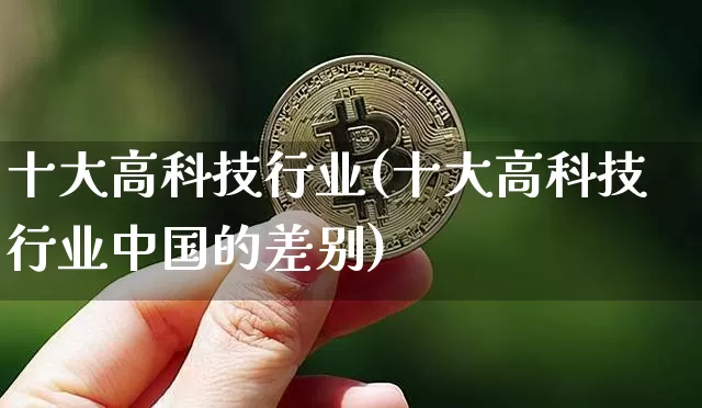 十大高科技行业(十大高科技行业中国的差别)_https://www.cangshenghg.com_北交所_第1张