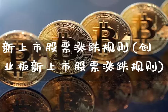 新上市股票涨跌规则(创业板新上市股票涨跌规则)_https://www.cangshenghg.com_A股_第1张