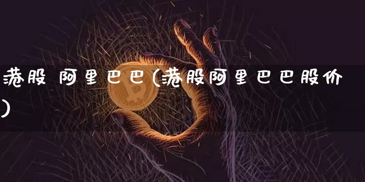 港股 阿里巴巴(港股阿里巴巴股价)_https://www.cangshenghg.com_创业板_第1张