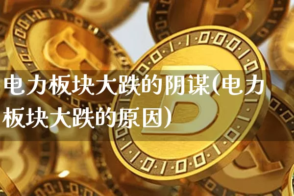 电力板块大跌的阴谋(电力板块大跌的原因)_https://www.cangshenghg.com_财经新闻_第1张