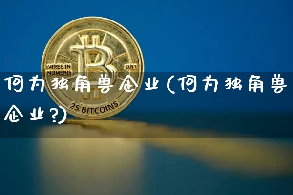 何为独角兽企业(何为独角兽企业?)_https://www.cangshenghg.com_创业板_第1张