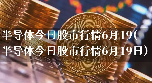 半导体今日股市行情6月19(半导体今日股市行情6月19日)_https://www.cangshenghg.com_创业板_第1张