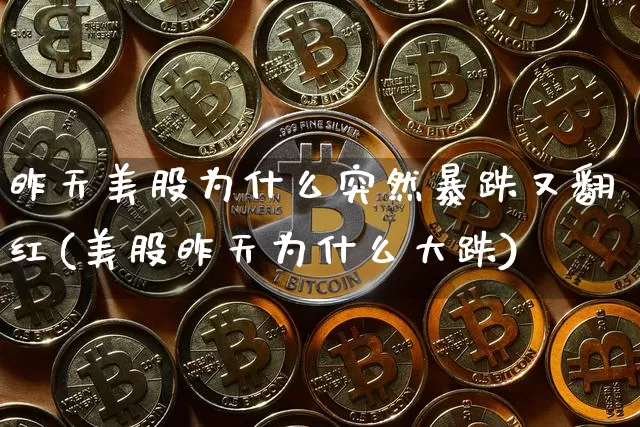 昨天美股为什么突然暴跌又翻红(美股昨天为什么大跌)_https://www.cangshenghg.com_北交所_第1张