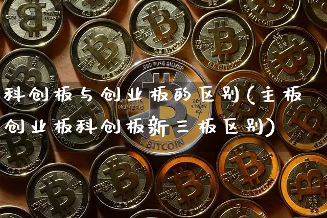 科创板与创业板的区别(主板创业板科创板新三板区别)_https://www.cangshenghg.com_A股_第1张