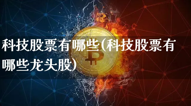 科技股票有哪些(科技股票有哪些龙头股)_https://www.cangshenghg.com_科创板_第1张
