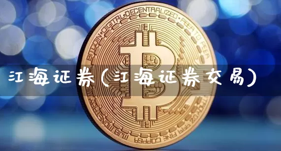 江海证券(江海证券交易)_https://www.cangshenghg.com_北交所_第1张