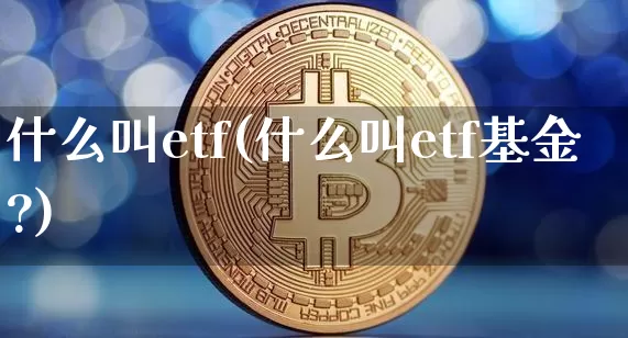 什么叫etf(什么叫etf基金?)_https://www.cangshenghg.com_北交所_第1张