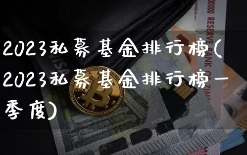 2023私募基金排行榜(2023私募基金排行榜一季度)_https://www.cangshenghg.com_北交所_第1张