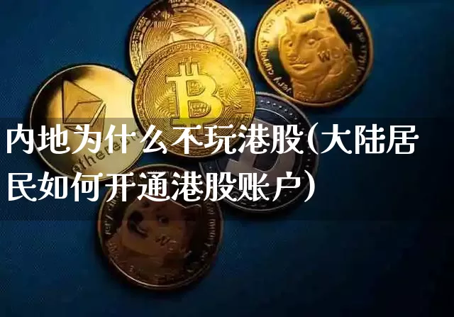 内地为什么不玩港股(大陆居民如何开通港股账户)_https://www.cangshenghg.com_科创板_第1张