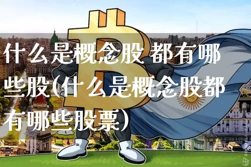 什么是概念股 都有哪些股(什么是概念股都有哪些股票)_https://www.cangshenghg.com_A股_第1张