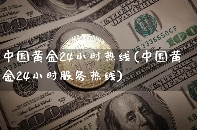 中国黄金24小时热线(中国黄金24小时服务热线)_https://www.cangshenghg.com_A股_第1张