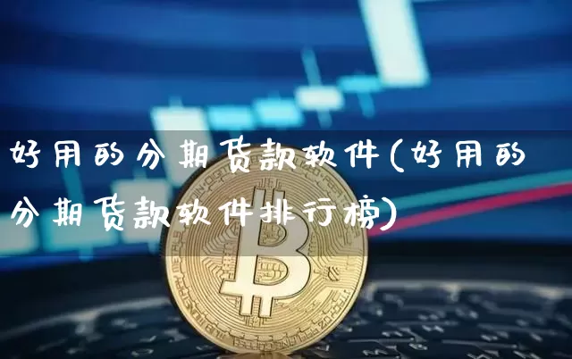 好用的分期货款软件(好用的分期货款软件排行榜)_https://www.cangshenghg.com_创业板_第1张
