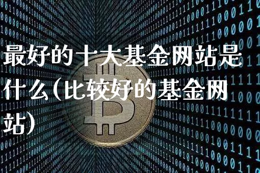 最好的十大基金网站是什么(比较好的基金网站)_https://www.cangshenghg.com_北交所_第1张
