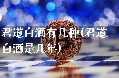 君道白酒有几种(君道白酒是几年)_https://www.cangshenghg.com_财经新闻_第1张