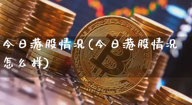 今日港股情况(今日港股情况怎么样)_https://www.cangshenghg.com_科创板_第1张