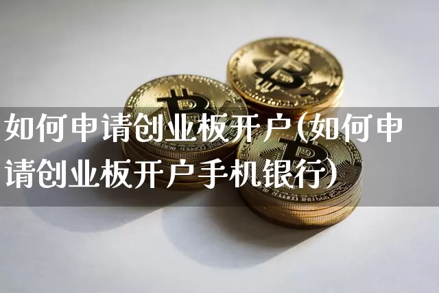 如何申请创业板开户(如何申请创业板开户手机银行)_https://www.cangshenghg.com_北交所_第1张