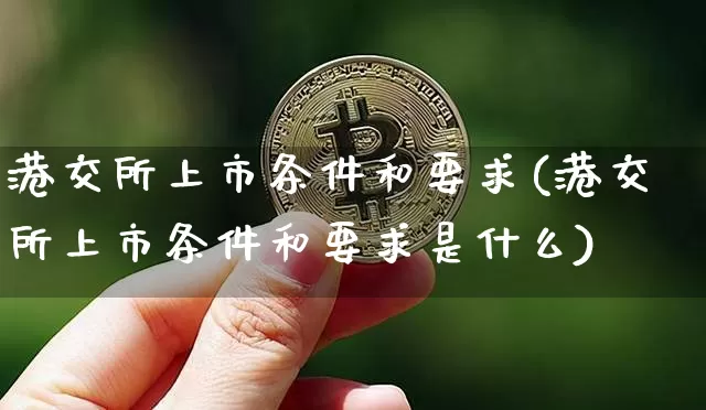 港交所上市条件和要求(港交所上市条件和要求是什么)_https://www.cangshenghg.com_北交所_第1张