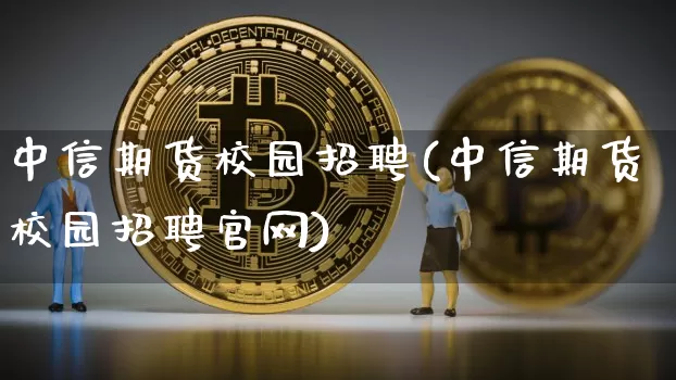 中信期货校园招聘(中信期货校园招聘官网)_https://www.cangshenghg.com_科创板_第1张