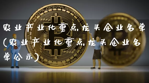 农业产业化重点龙头企业名单(农业产业化重点龙头企业名单公示)_https://www.cangshenghg.com_财经新闻_第1张