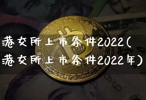 港交所上市条件2022(港交所上市条件2022年)_https://www.cangshenghg.com_财经新闻_第1张